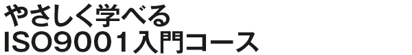 やさしく学べるISO9001入門コース