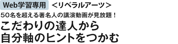 50名を超える著名人の講演動画が見放題！こだわりの達人から自分軸のヒントをつかむ