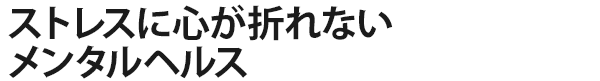 ストレスに心が折れないメンタルヘルス
