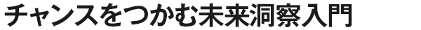 チャンスをつかむ未来洞察入門