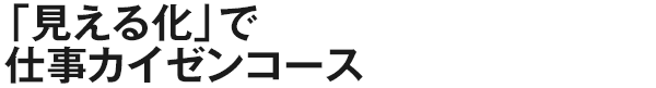 「見える化」で仕事カイゼンコース