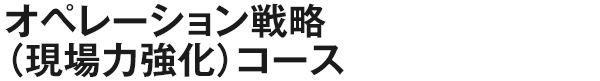 オペレーション戦略（現場力強化）コース