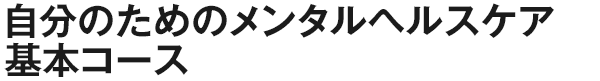 自分のためのメンタルヘルスケア基本コース