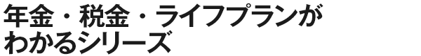 年金・税金・ライフプランがわかるシリーズ