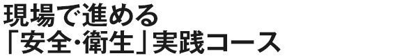 現場で進める「安全・衛生」実践コース