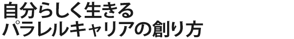 自分らしく生きるパラレルキャリアの創り方