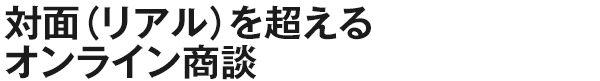 対面（リアル）を超える　オンライン商談