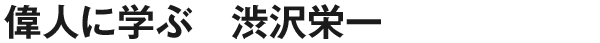 偉人に学ぶ　渋沢栄一