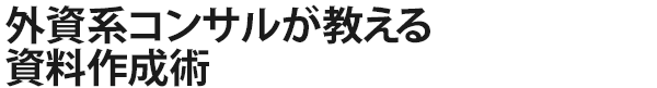 外資系コンサルが教える資料作成術