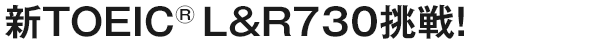 新TOEIC（R）L&R730挑戦！