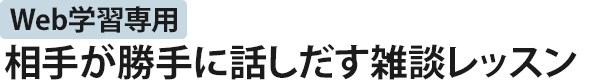 Web学習専用 相手が勝手に話しだす雑談レッスン