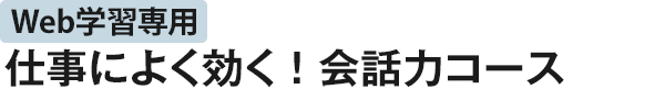 Web学習専用 仕事によく効く！会話力コース