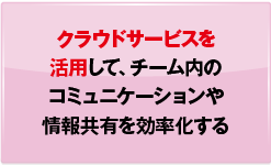 クラウドサービスを活用して、チーム内のコミュニケーションや情報共有を効率化する