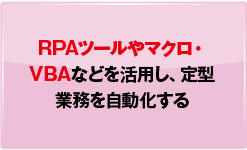 RPAツールやマクロ・VBAなどを活用し、定型業務を自動化する