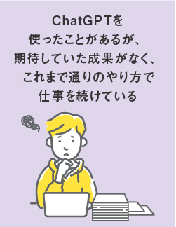 ChatGPTを使ったことがあるが、期待していた成果がなく、これまで通りのやり方で仕事を続けている