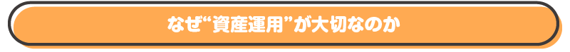 なぜ“資産運用”が大切なのか