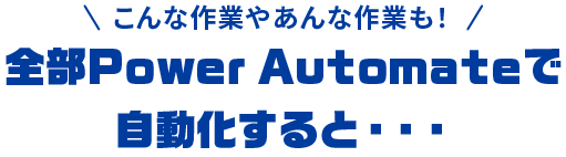 全部Power Automateで自動化すると・・・