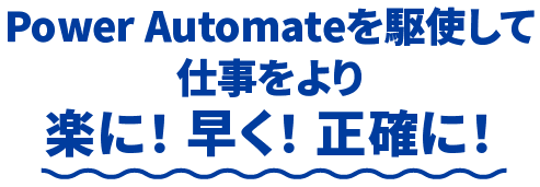 Power Automateを駆使して仕事をより楽に！ 早く！ 正確に！