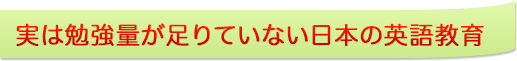 実は勉強量が足りていない日本の英語教育