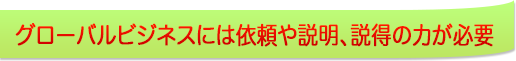 グローバルビジネスには依頼や説明、説得の力が必要