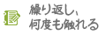 繰り返し、何度も触れる