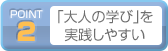 POINT2: 「大人の学び」を実践しやすい