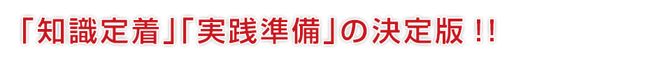 「知識定着」「実践準備」の決定版!!