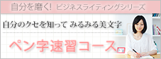 特集4: 自分を磨く!ビジネスライティングシリーズ 自分のクセを知ってみるみる美文字 ペン字速習コース